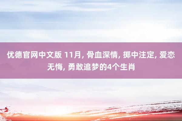 优德官网中文版 11月, 骨血深情, 掷中注定, 爱恋无悔, 勇敢追梦的4个生肖