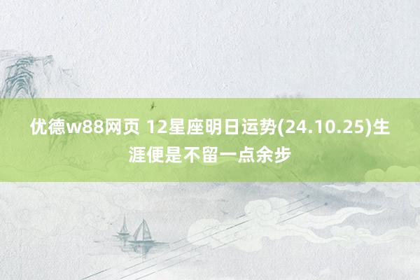 优德w88网页 12星座明日运势(24.10.25)生涯便是不留一点余步