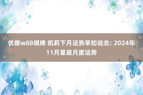 优德w88棋牌 凯莉下月运势早知说念: 2024年11月星座月度运势